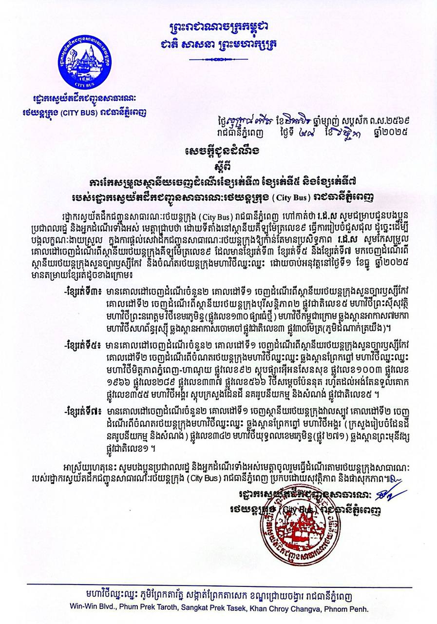 ស្ដីពី ការកែសម្រួលស្ថានីយចេញដំណើរខ្សែរត់ទី៣ ខ្សែរត់ទី៥ និងខ្សែរត់ទី៧
របស់រដ្ឋាករស្វយ័តដឹកជញ្ជូនសាធារណៈរថយន្តក្រុង (City Bus) រាជធានីភ្នំពេញ។
សូមចូលរួមធ្វើដំណើរតាមរថយន្តក្រុងសាធារណៈ (City Bus) រាជធានីភ្នំពេញ ដើម្បី៖
-កាត់បន្ថយគ្រោះថា្នក់ចរាចរណ៍ ការកកស្ទះចរាចរ
-សន្សំសំចៃថវិកា និង
-កាត់បន្ថយការបំពុលបរិស្ថាន
សូមគាំទ្រសេវារថយន្តក្រុងសាធារណៈ(City Bus) រាជធានីភ្នំពេញ!
រថយន្តក្រុង រថយន្តរបស់ខ្ញុំ!
City Bus My Bus!