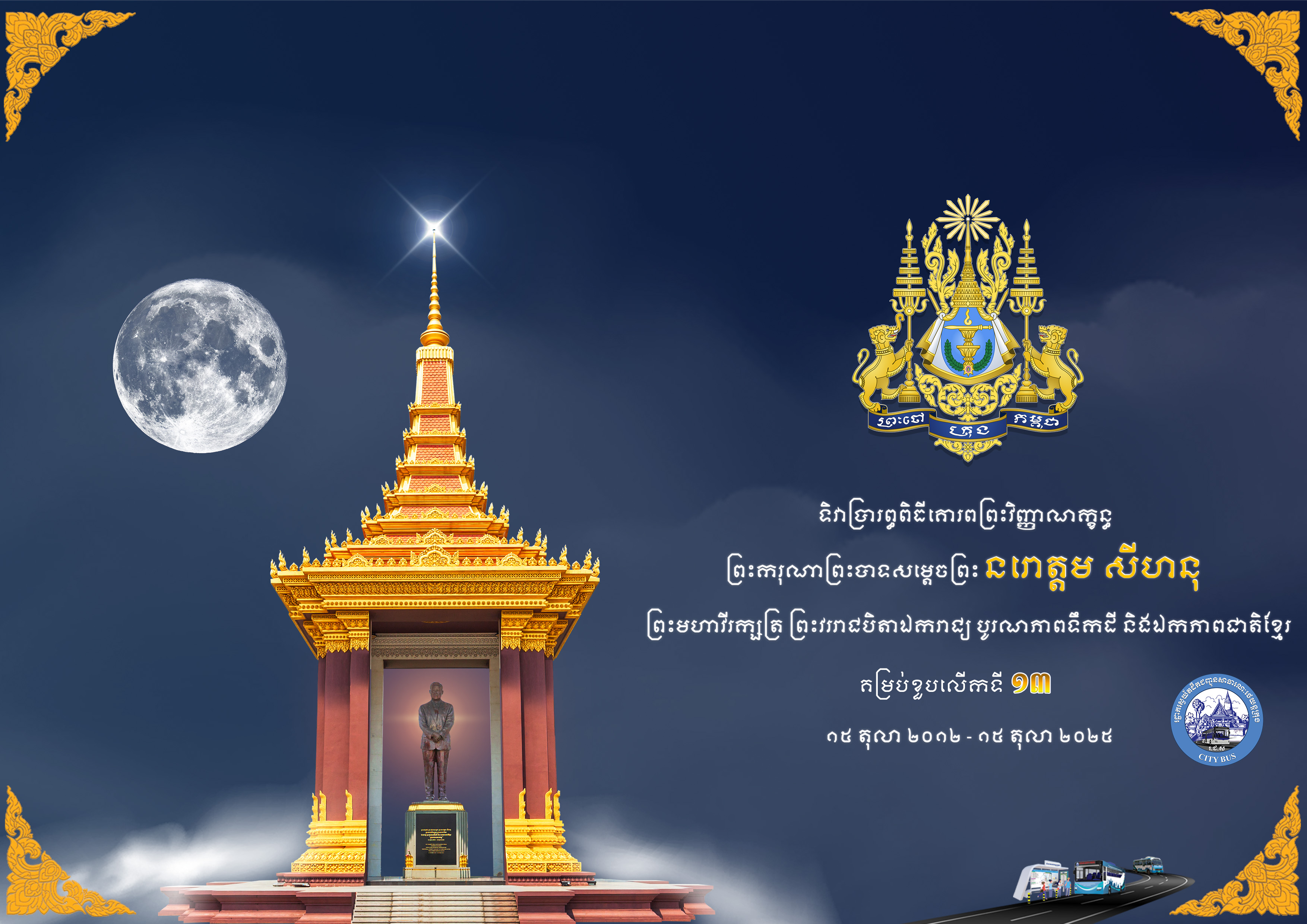 ខួបលើកទី១៣ នៃទិវាប្រារព្ធពិធីគោរពព្រះវិញ្ញាណក្ខន្ធ ព្រះករុណាព្រះបាទសម្តេចព្រះ នរោត្តម សីហនុ ព្រះបរមរតនកោដ្ឋ ព្រះមហាវីរក្សត្រ ព្រះវររាជបិតាឯករាជ្យ បូរណភាពទឹកដី និងឯកភាពជាតិខ្មែរ ១៥ តុលា ២០១២ – ១៥ តុលា ២០២៥  